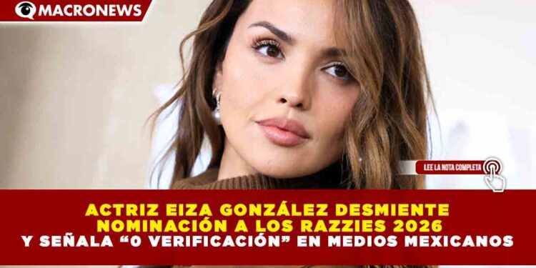 ACTRIZ EIZA GONZÁLEZ DESMIENTE  NOMINACIÓN A LOS RAZZIES 2026 Y SEÑALA “0 VERIFICACIÓN” EN MEDIOS MEXICANOS