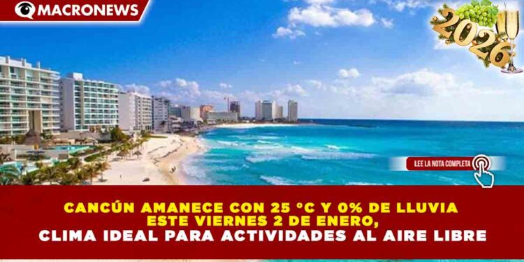 CANCÚN AMANECE CON 25 °C Y 0% DE LLUVIA ESTE VIERNES 2 DE ENERO, CLIMA IDEAL PARA ACTIVIDADES AL AIRE LIBRE