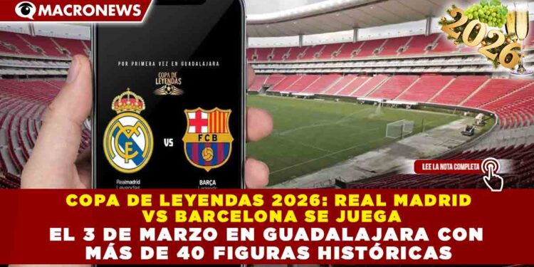 COPA DE LEYENDAS 2026: REAL MADRID VS BARCELONA SE JUEGA EL 3 DE MARZO EN GUADALAJARA CON MÁS DE 40 FIGURAS HISTÓRICAS