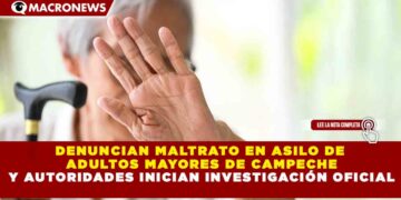 DENUNCIAN MALTRATO EN ASILO DE ADULTOS MAYORES DE CAMPECHE Y AUTORIDADES INICIAN INVESTIGACIÓN OFICIAL