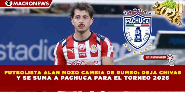 FUTBOLISTA ALAN MOZO CAMBIA DE RUMBO: DEJA CHIVAS Y SE SUMA A PACHUCA PARA EL TORNEO 2026