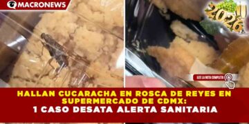 HALLAN CUCARACHA EN ROSCA DE REYES EN SUPERMERCADO DE CDMX: 1 CASO DESATA ALERTA SANITARIA