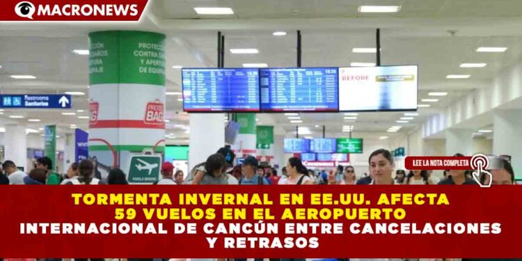 TORMENTA INVERNAL EN EE.UU. AFECTA 59 VUELOS EN EL AEROPUERTO INTERNACIONAL DE CANCÚN ENTRE CANCELACIONES Y RETRASOS