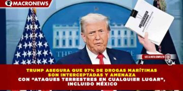 TRUMP ASEGURA QUE 97% DE DROGAS MARÍTIMAS  SON INTERCEPTADAS Y AMENAZA  CON “ATAQUES TERRESTRES EN CUALQUIER LUGAR”,  INCLUIDO MÉXICO