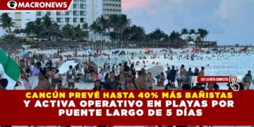 CANCÚN PREVÉ HASTA 40% MÁS BAÑISTAS Y ACTIVA OPERATIVO EN PLAYAS POR PUENTE LARGO DE 5 DÍAS