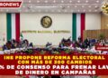 INE PROPONE REFORMA ELECTORAL CON MÁS DE 300 CAMBIOS Y 76% DE CONSENSO PARA FRENAR LAVADO DE DINERO EN CAMPAÑAS