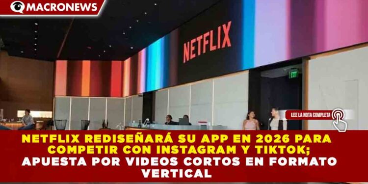 NETFLIX REDISEÑARÁ SU APP EN 2026 PARA COMPETIR CON INSTAGRAM Y TIKTOK; APUESTA POR VIDEOS CORTOS EN FORMATO VERTICAL
