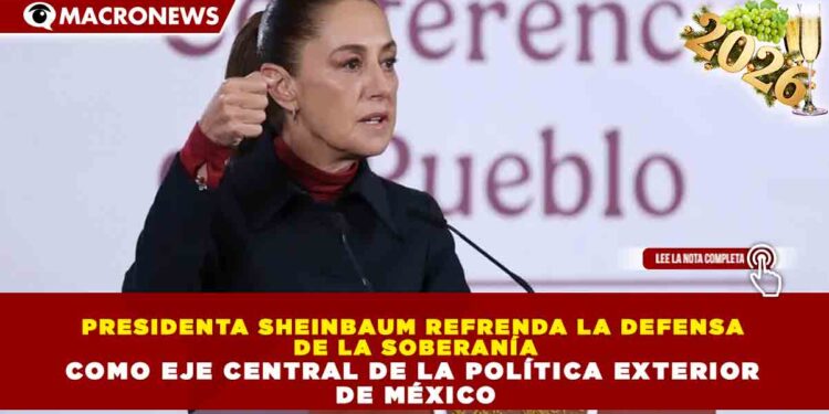 PRESIDENTA SHEINBAUM REFRENDA LA DEFENSA DE LA SOBERANÍA COMO EJE CENTRAL DE LA POLÍTICA EXTERIOR DE MÉXICO