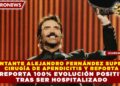 CANTANTE ALEJANDRO FERNÁNDEZ SUPERA CIRUGÍA DE APENDICITIS Y REPORTA 100% EVOLUCIÓN POSITIVA TRAS SER HOSPITALIZADO