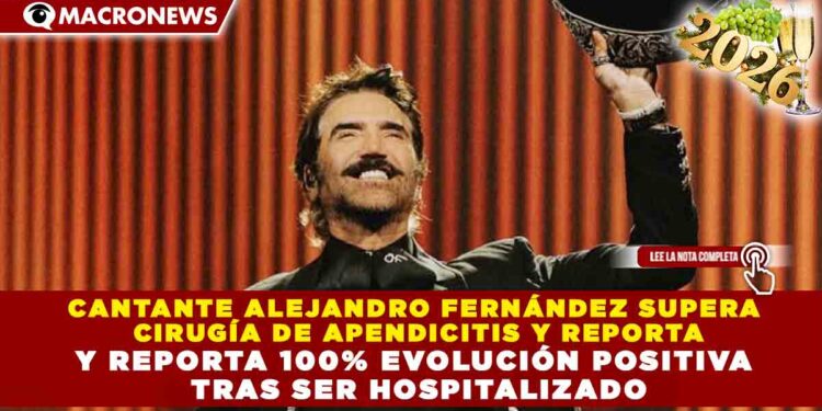 CANTANTE ALEJANDRO FERNÁNDEZ SUPERA CIRUGÍA DE APENDICITIS Y REPORTA 100% EVOLUCIÓN POSITIVA TRAS SER HOSPITALIZADO