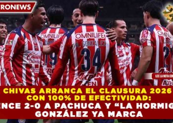 CHIVAS ARRANCA EL CLAUSURA 2026 CON 100% DE EFECTIVIDAD: VENCE 2-0 A PACHUCA Y “LA HORMIGA” GONZÁLEZ YA MARCA