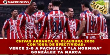 CHIVAS ARRANCA EL CLAUSURA 2026 CON 100% DE EFECTIVIDAD: VENCE 2-0 A PACHUCA Y “LA HORMIGA” GONZÁLEZ YA MARCA