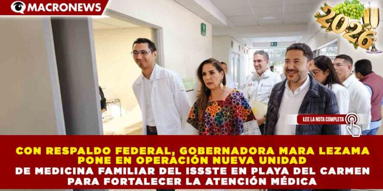CON RESPALDO FEDERAL, GOBERNADORA MARA LEZAMA PONE EN OPERACIÓN NUEVA UNIDAD DE MEDICINA FAMILIAR DEL ISSSTE EN PLAYA DEL CARMEN PARA FORTALECER LA ATENCIÓN MÉDICA
