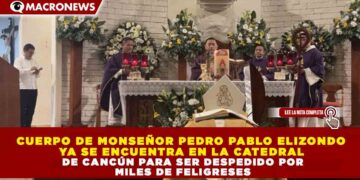 CUERPO DE MONSEÑOR PEDRO PABLO ELIZONDO YA SE ENCUENTRA EN LA CATEDRAL DE CANCÚN PARA SER DESPEDIDO POR MILES DE FELIGRESES