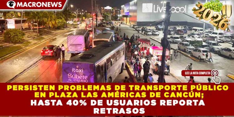 PERSISTEN PROBLEMAS DE TRANSPORTE PÚBLICO EN PLAZA LAS AMÉRICAS DE CANCÚN; HASTA 40% DE USUARIOS REPORTA RETRASOS