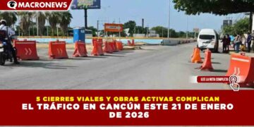 5 CIERRES VIALES Y OBRAS ACTIVAS COMPLICAN EL TRÁFICO EN CANCÚN ESTE 21 DE ENERO DE 2026