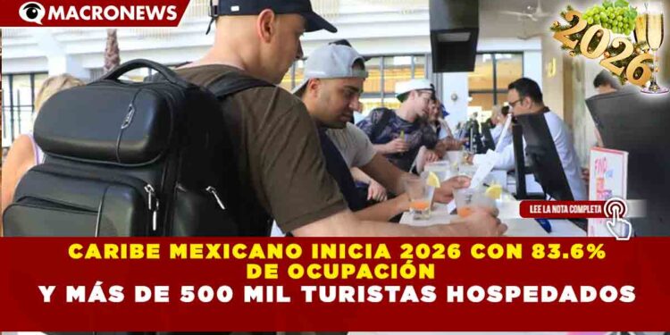 CARIBE MEXICANO INICIA 2026 CON 83.6% DE OCUPACIÓN Y MÁS DE 500 MIL TURISTAS HOSPEDADOS