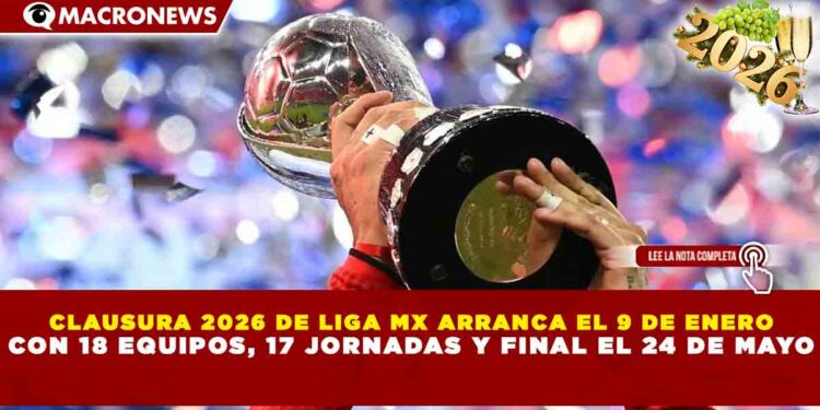 CLAUSURA 2026 DE LIGA MX ARRANCA EL 9 DE ENERO CON 18 EQUIPOS, 17 JORNADAS Y FINAL EL 24 DE MAYO