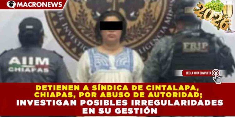 DETIENEN A SÍNDICA DE CINTALAPA, CHIAPAS, POR ABUSO DE AUTORIDAD; INVESTIGAN POSIBLES IRREGULARIDADES EN SU GESTIÓN