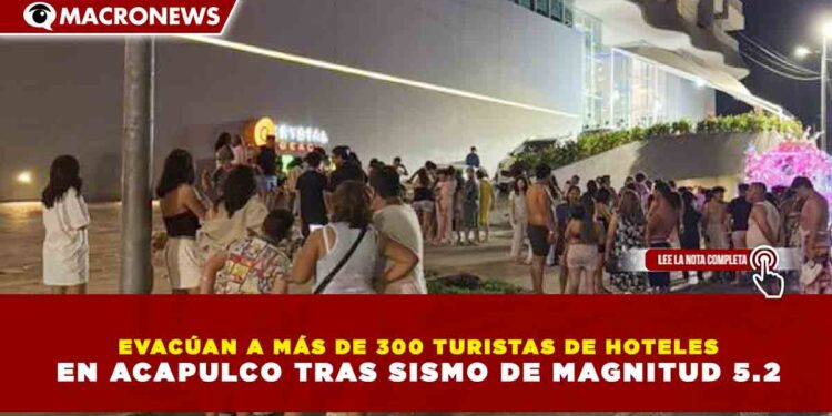 EVACÚAN A MÁS DE 300 TURISTAS DE HOTELES EN ACAPULCO TRAS SISMO DE MAGNITUD 5.2