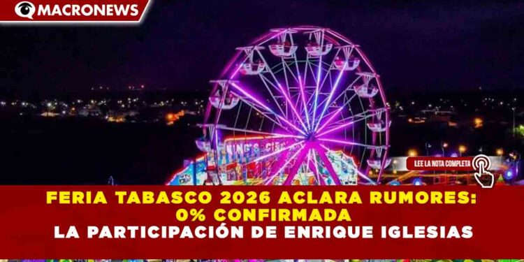 FERIA TABASCO 2026 ACLARA RUMORES: 0% CONFIRMADA LA PARTICIPACIÓN DE ENRIQUE IGLESIAS