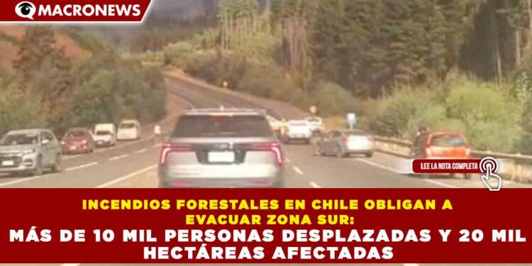 INCENDIOS FORESTALES EN CHILE OBLIGAN A EVACUAR ZONA SUR: MÁS DE 10 MIL PERSONAS DESPLAZADAS Y 20 MIL HECTÁREAS AFECTADAS