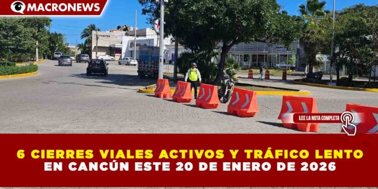 6 CIERRES VIALES ACTIVOS Y TRÁFICO LENTO EN CANCÚN ESTE 20 DE ENERO DE 2026