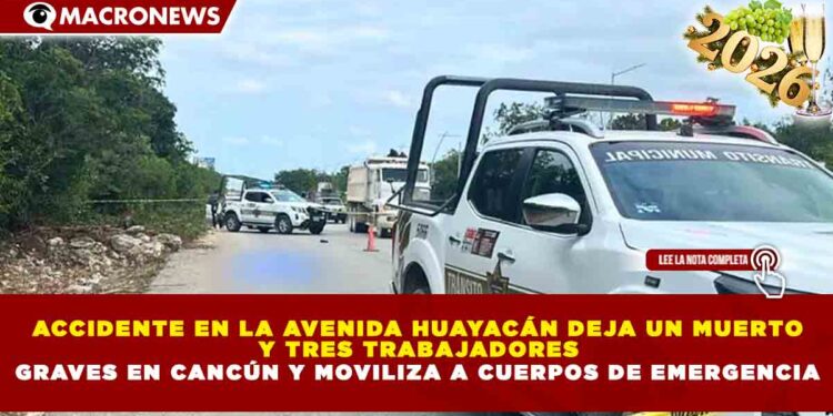 ACCIDENTE EN LA AVENIDA HUAYACÁN DEJA UN MUERTO Y TRES TRABAJADORES GRAVES EN CANCÚN Y MOVILIZA A CUERPOS DE EMERGENCIA