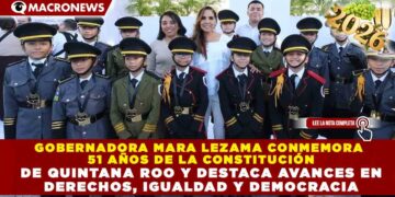 GOBERNADORA MARA LEZAMA CONMEMORA  51 AÑOS DE LA CONSTITUCIÓN  DE QUINTANA ROO Y DESTACA AVANCES EN  DERECHOS, IGUALDAD Y DEMOCRACIA
