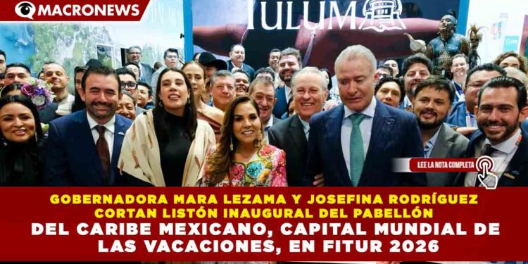 GOBERNADORA MARA LEZAMA Y JOSEFINA RODRÍGUEZ CORTAN LISTÓN INAUGURAL DEL PABELLÓN DEL CARIBE MEXICANO, CAPITAL MUNDIAL DE LAS VACACIONES, EN FITUR 2026