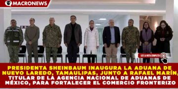 PRESIDENTA SHEINBAUM INAUGURA LA ADUANA DE NUEVO LAREDO, TAMAULIPAS, CLAVE PARA EL COMERCIO FRONTERIZO