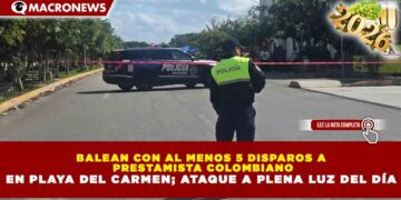 BALEAN CON AL MENOS 5 DISPAROS A PRESTAMISTA COLOMBIANO EN PLAYA DEL CARMEN; ATAQUE A PLENA LUZ DEL DÍA