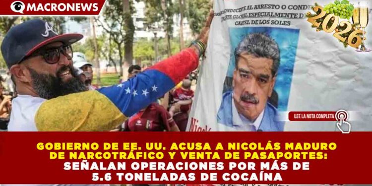 GOBIERNO DE EE. UU. ACUSA A NICOLÁS MADURO  DE NARCOTRÁFICO Y VENTA DE PASAPORTES: SEÑALAN OPERACIONES POR MÁS DE  5.6 TONELADAS DE COCAÍNA