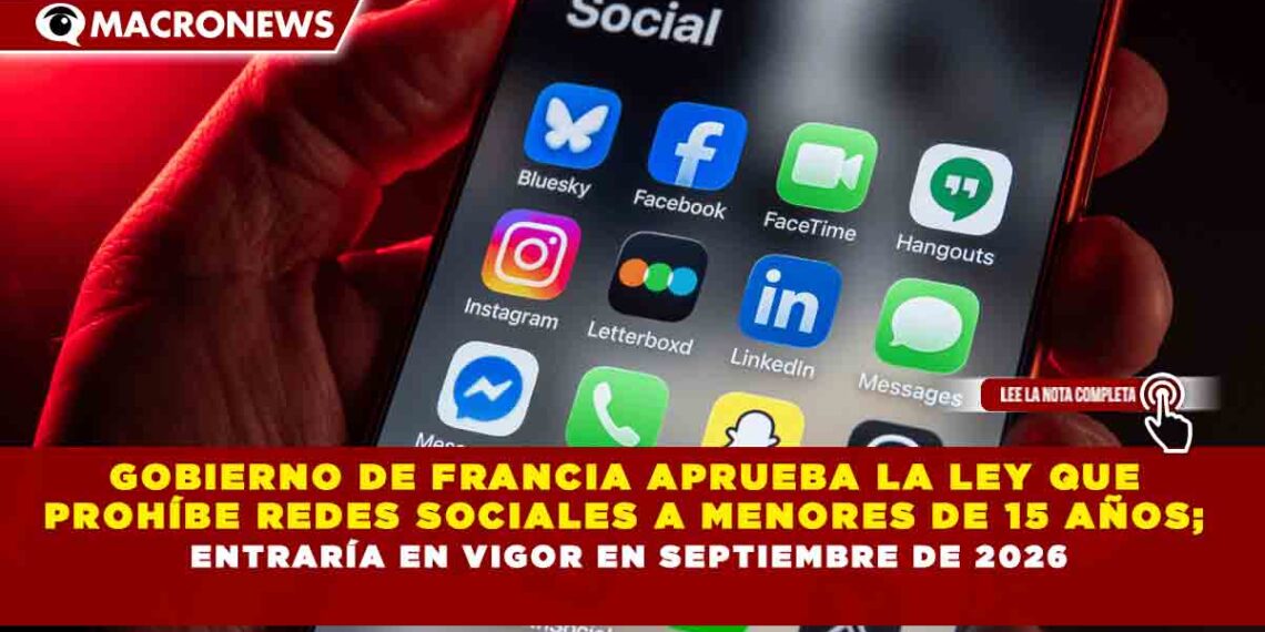 GOBIERNO DE FRANCIA APRUEBA LA LEY QUE PROHÍBE REDES SOCIALES A MENORES DE 15 AÑOS; ENTRARÍA EN VIGOR EN SEPTIEMBRE DE 2026