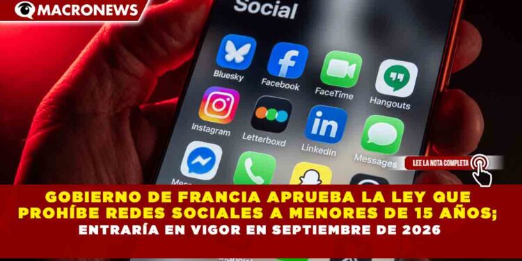 GOBIERNO DE FRANCIA APRUEBA LA LEY QUE PROHÍBE REDES SOCIALES A MENORES DE 15 AÑOS; ENTRARÍA EN VIGOR EN SEPTIEMBRE DE 2026
