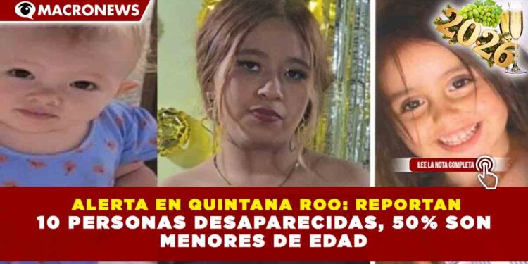 ALERTA EN QUINTANA ROO: REPORTAN 10 PERSONAS DESAPARECIDAS, 50% SON MENORES DE EDAD