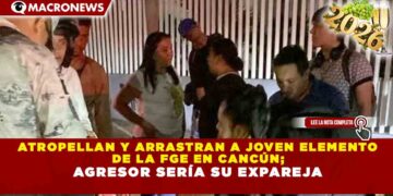 ATROPELLAN Y ARRASTRAN A JOVEN ELEMENTO DE LA FGE EN CANCÚN; AGRESOR SERÍA SU EXPAREJA