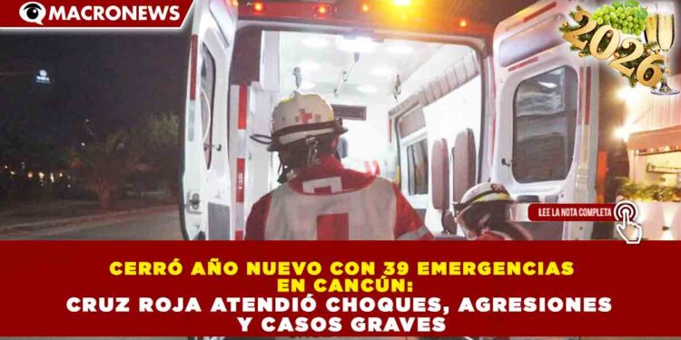 CERRÓ AÑO NUEVO CON 39 EMERGENCIAS EN CANCÚN: CRUZ ROJA ATENDIÓ CHOQUES, AGRESIONES Y CASOS GRAVES