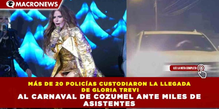 MÁS DE 20 POLICÍAS CUSTODIARON LA LLEGADA DE GLORIA TREVI AL CARNAVAL DE COZUMEL ANTE MILES DE ASISTENTES