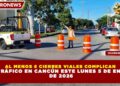 AL MENOS 6 CIERRES VIALES COMPLICAN EL TRÁFICO EN CANCÚN ESTE LUNES 5 DE ENERO DE 2026