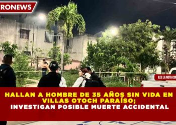 HALLAN A HOMBRE DE 35 AÑOS SIN VIDA EN VILLAS OTOCH PARAÍSO; INVESTIGAN POSIBLE MUERTE ACCIDENTAL