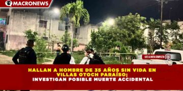 HALLAN A HOMBRE DE 35 AÑOS SIN VIDA EN VILLAS OTOCH PARAÍSO; INVESTIGAN POSIBLE MUERTE ACCIDENTAL