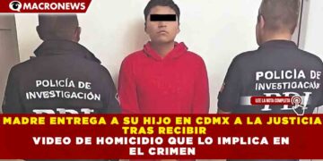 MADRE ENTREGA A SU HIJO EN CDMX A LA JUSTICIA TRAS RECIBIR VIDEO DE HOMICIDIO QUE LO IMPLICA EN EL CRIMEN