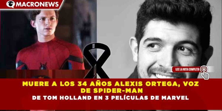 MUERE A LOS 34 AÑOS ALEXIS ORTEGA, VOZ DE SPIDER-MAN DE TOM HOLLAND EN 3 PELÍCULAS DE MARVEL