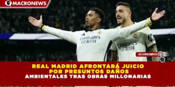 REAL MADRID AFRONTARÁ JUICIO POR PRESUNTOS DAÑOS AMBIENTALES TRAS OBRAS MILLONARIAS