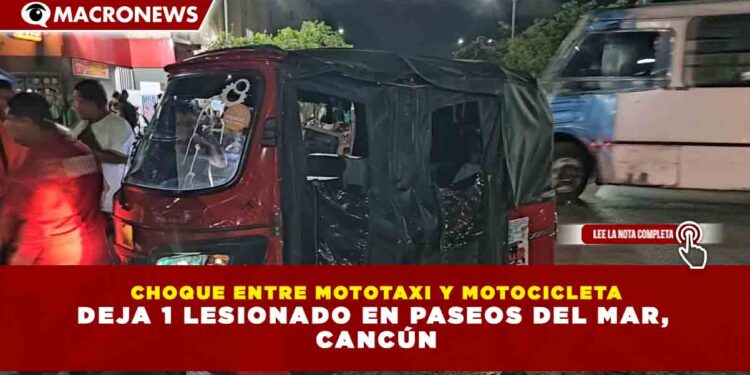 CHOQUE ENTRE MOTOTAXI Y MOTOCICLETA DEJA 1 LESIONADO EN PASEOS DEL MAR, CANCÚN