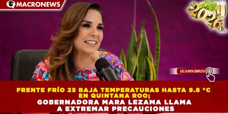FRENTE FRÍO 25 BAJA TEMPERATURAS HASTA 9.8 °C EN QUINTANA ROO; GOBERNADORA MARA LEZAMA LLAMA A EXTREMAR PRECAUCIONES