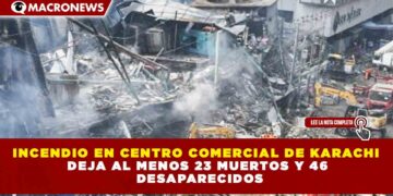 INCENDIO EN CENTRO COMERCIAL DE KARACHI DEJA AL MENOS 23 MUERTOS Y 46 DESAPARECIDOS