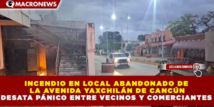 INCENDIO EN LOCAL ABANDONADO DE  LA AVENIDA YAXCHILÁN DE CANCÚN DESATA PÁNICO ENTRE VECINOS Y COMERCIANTES