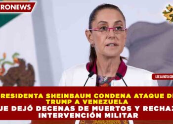 PRESIDENTA SHEINBAUM CONDENA ATAQUE DE TRUMP A VENEZUELA QUE DEJÓ DECENAS DE MUERTOS Y RECHAZA INTERVENCIÓN MILITAR
